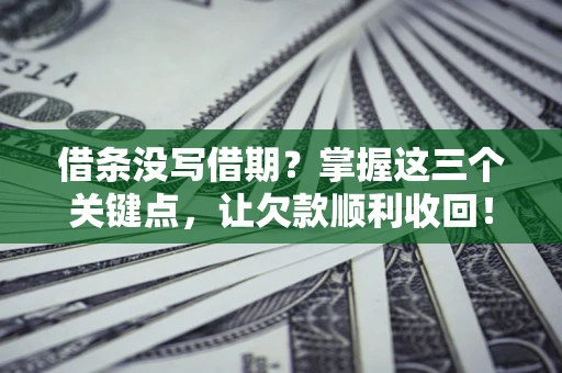 北京借条没写借期？掌握这三个关键点，让欠款顺利收回！