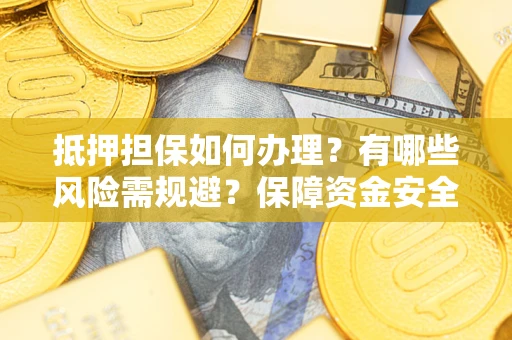 北京抵押担保如何办理？有哪些风险需规避？保障资金安全