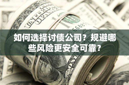 北京如何选择讨债公司？规避哪些风险更安全可靠？