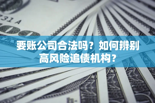北京要账公司合法吗？如何辨别高风险追债机构？