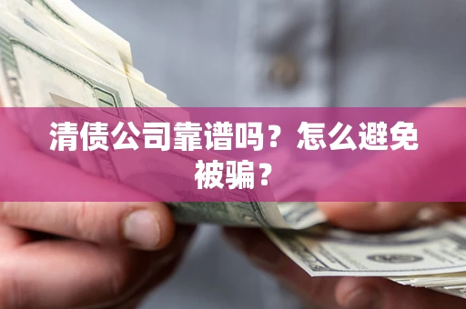 北京清债公司靠谱吗？怎么避免被骗？