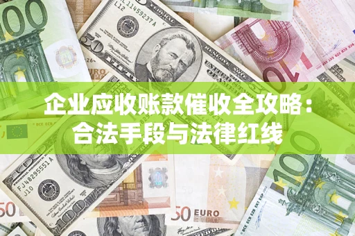 北京企业应收账款催收全攻略：合法手段与法律红线