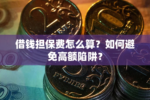 北京借钱担保费怎么算？如何避免高额陷阱？