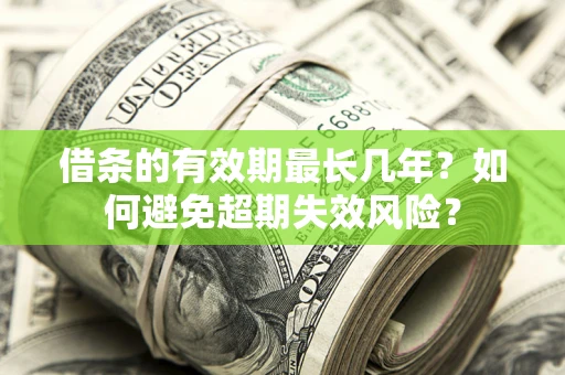 北京借条的有效期最长几年？如何避免超期失效风险？