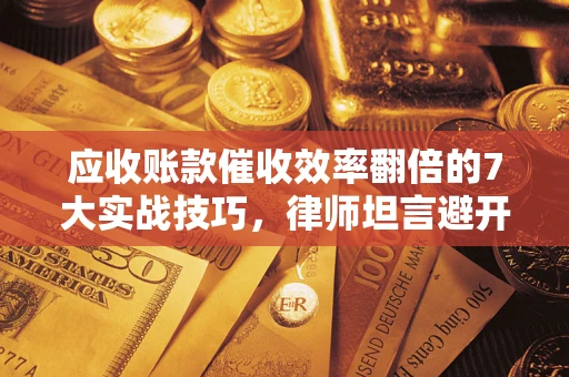 北京应收账款催收效率翻倍的7大实战技巧，律师坦言避开这些法律雷区最关键