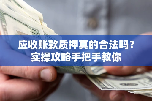 北京应收账款质押真的合法吗？实操攻略手把手教你