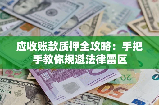 北京应收账款质押全攻略：手把手教你规避法律雷区