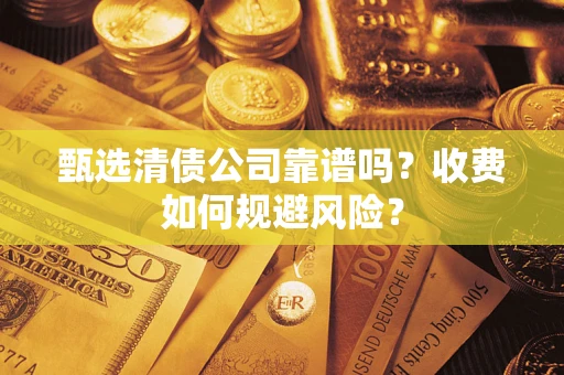 北京甄选清债公司靠谱吗？收费如何规避风险？