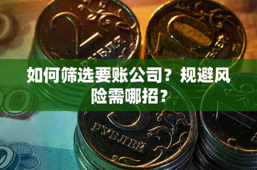 北京如何筛选要账公司？规避风险需哪招？