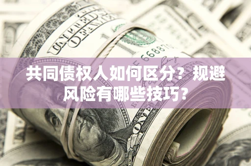 北京共同债权人如何区分？规避风险有哪些技巧？