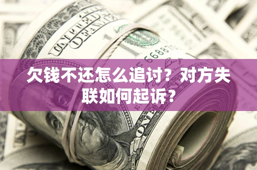 北京欠钱不还怎么追讨？对方失联如何起诉？