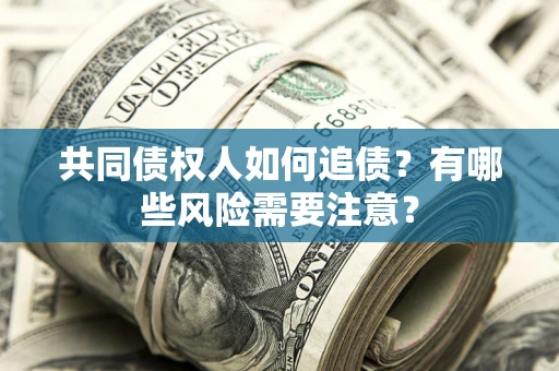北京共同债权人如何追债？有哪些风险需要注意？