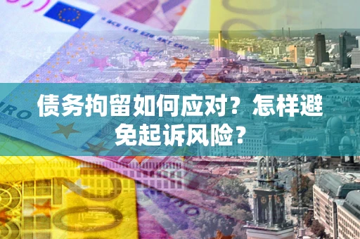 北京债务拘留如何应对？怎样避免起诉风险？