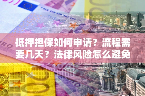 北京抵押担保如何申请？流程需要几天？法律风险怎么避免？避坑指南
