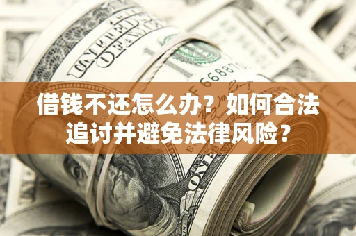 北京借钱不还怎么办？如何合法追讨并避免法律风险？