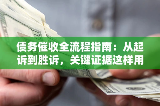 北京债务催收全流程指南：从起诉到胜诉，关键证据这样用