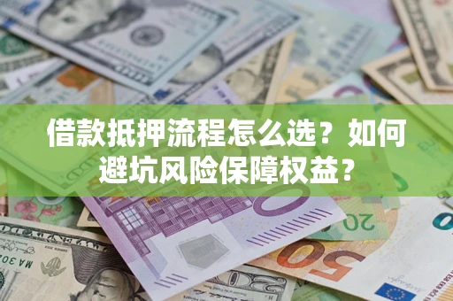 北京借款抵押流程怎么选？如何避坑风险保障权益？