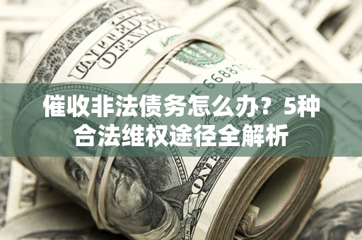 北京催收非法债务怎么办？5种合法维权途径全解析