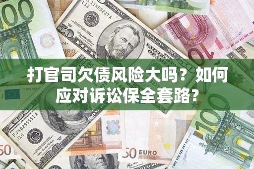 北京打官司欠债风险大吗？如何应对诉讼保全套路？
