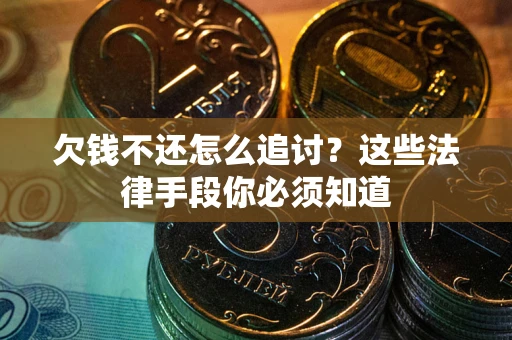 北京欠钱不还怎么追讨？这些法律手段你必须知道