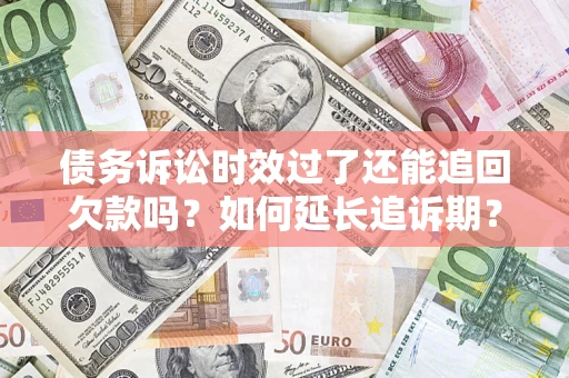 北京债务诉讼时效过了还能追回欠款吗？如何延长追诉期？
