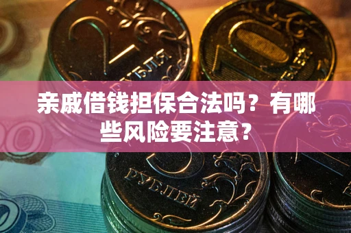 北京亲戚借钱担保合法吗？有哪些风险要注意？