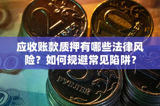 北京应收账款质押有哪些法律风险？如何规避常见陷阱？