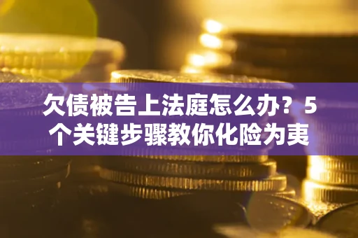 北京欠债被告上法庭怎么办？5个关键步骤教你化险为夷