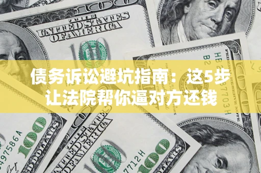 北京债务诉讼避坑指南：这5步让法院帮你逼对方还钱