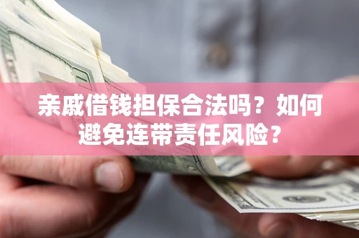 北京亲戚借钱担保合法吗？如何避免连带责任风险？