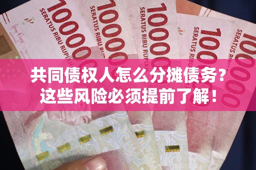 北京共同债权人怎么分摊债务？这些风险必须提前了解！