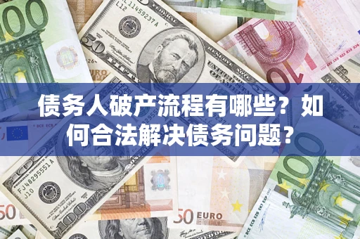 北京债务人破产流程有哪些？如何合法解决债务问题？