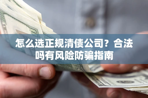 北京怎么选正规清债公司？合法吗有风险防骗指南