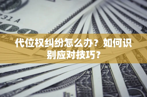 北京代位权纠纷怎么办？如何识别应对技巧？