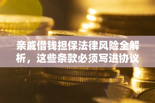 北京亲戚借钱担保法律风险全解析，这些条款必须写进协议