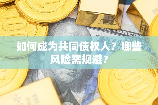 北京如何成为共同债权人？哪些风险需规避？