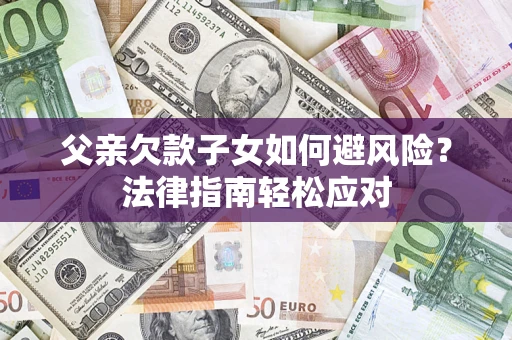 北京父亲欠款子女如何避风险？法律指南轻松应对