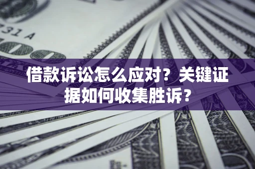 北京借款诉讼怎么应对？关键证据如何收集胜诉？
