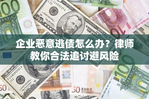 北京企业恶意逃债怎么办？律师教你合法追讨避风险