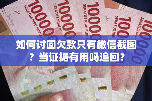北京如何讨回欠款只有微信截图？当证据有用吗追回？
