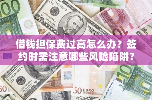 北京借钱担保费过高怎么办？签约时需注意哪些风险陷阱？