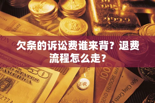 北京欠条的诉讼费谁来背？退费流程怎么走？