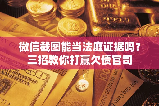 北京微信截图能当法庭证据吗？三招教你打赢欠债官司