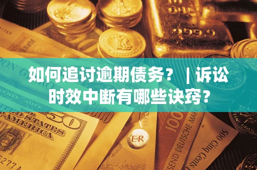北京如何追讨逾期债务？ | 诉讼时效中断有哪些诀窍？