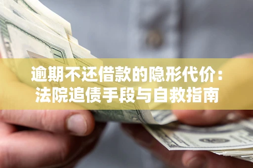 北京逾期不还借款的隐形代价：法院追债手段与自救指南