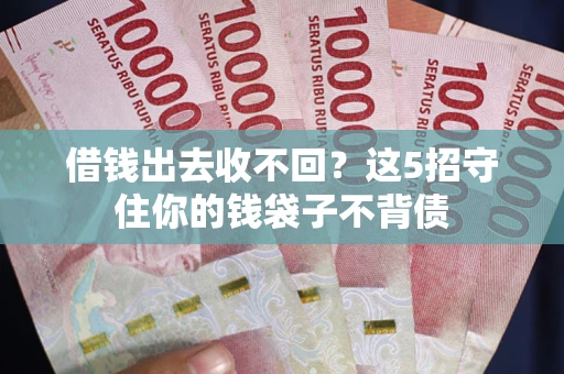 北京借钱出去收不回？这5招守住你的钱袋子不背债