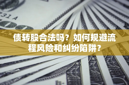 北京债转股合法吗？如何规避流程风险和纠纷陷阱？