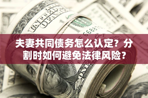 北京夫妻共同债务怎么认定？分割时如何避免法律风险？