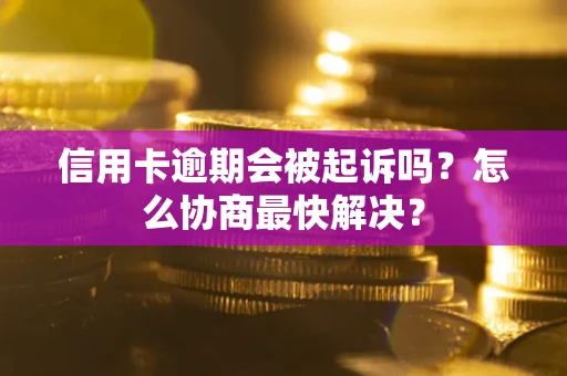 北京信用卡逾期会被起诉吗？怎么协商最快解决？