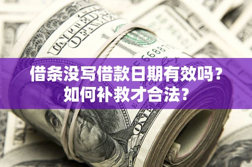 北京借条没写借款日期有效吗？如何补救才合法？